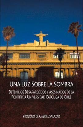 Una luz sobre la sombra. Detenidos Desaparecidos y Asesinados de la Pontificia Universidad Católi...